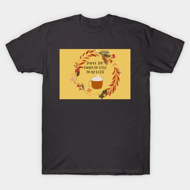 You are the pumpkin spice in my latte T-Shirt by Foxydream